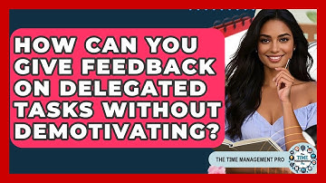 How Can You Give Feedback On Delegated Tasks Without Demotivating? - The Time Management Pro