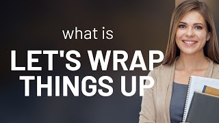 Unraveling "Let's Wrap Things Up": A Guide to Fluent English