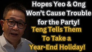 Hopes Yeo & Ong Won’t Cause Trouble for the Party! Teng: Take a Year-End Holiday!