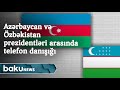 Azərbaycan və Özbəkistan prezidentləri arasında telefon danışığı olub