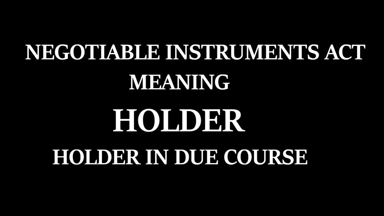NEGOTIABLE INSTRUMENTS ACT I MEANING OF HOLDER AND HOLDERIN DUE COURSE I VIDEO3 YouTube