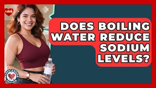 Exclusive Does Boiling Water Reduce Sodium Levels? - Hypertension Help Hub Information