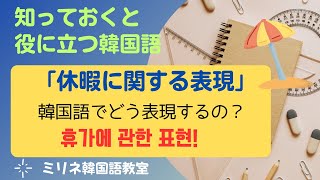 知っておくと役立つ韓国語 [20] 休暇に関する表現 휴가에 관한 표현