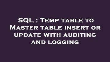 SQL : Temp table to Master table insert or update with auditing and logging