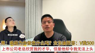 男：我能为你做些什么吗？女生幽默答：V我500；上市公司老总欣赏我的才华，但是他却令我无法上头