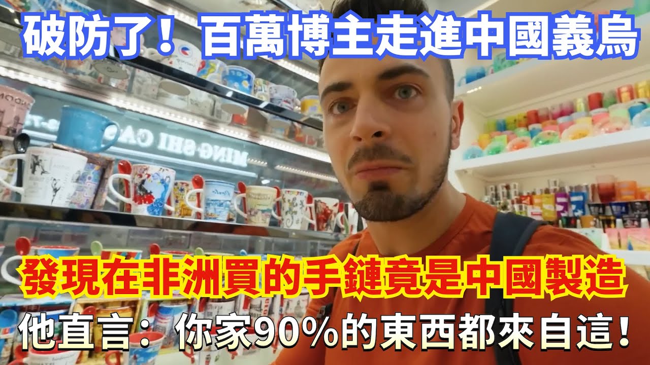 破防啦！百萬博主走進中國義烏，發現在非洲買的手鏈竟是中國製造，他直言：你家90%的東西都來自這！