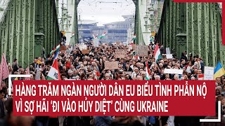 Tin quốc tế 2/6: Hàng trăm ngàn người dân EU biểu tình vì sợ hãi ‘đi vào hủy diệt’ cùng Ukraine