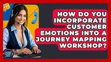 How Do You Incorporate Customer Emotions Into A Journey Mapping Workshop? - Customer Support Coach