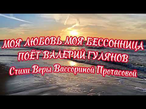 Моя любовь, моя бессонница Поёт Валерий Гулянов Стихи Веры Вассориной Протасовой