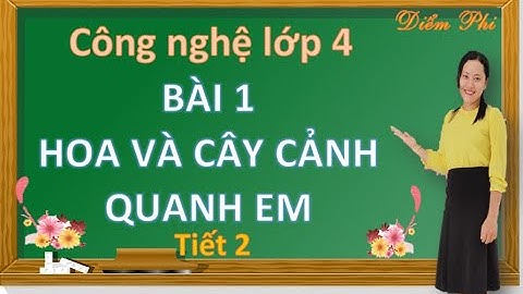 CÔNG NGHỆ 4 BÀI 1 HOA VÀ CÂY CẢNH QUANH EM Tiết 2