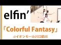 【elfin&#39;】【イオンモール川口前川】Colorful Fantasy