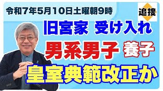 【令和7年5月10日土曜朝9時】旧宮家男系男子養子受け入れ　皇室典範改正か