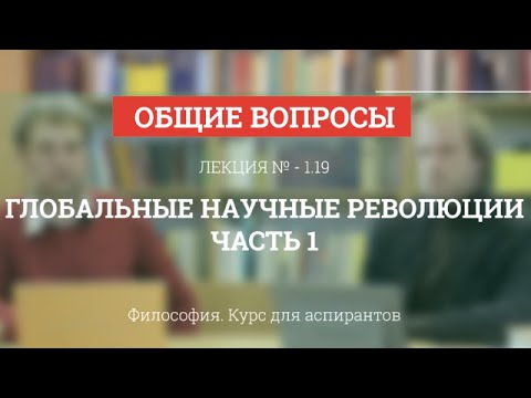 А 1.19 Глобальные Научные Революции. Часть 1 - Философия Науки Для Аспирантов