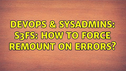 DevOps & SysAdmins: s3fs: how to force remount on errors? (3 Solutions!!)