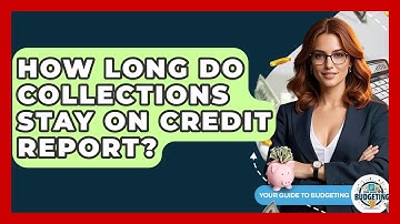 How Long Do Collections Stay On Credit Report? - Your Guide to Budgeting