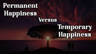 Permanent Happiness versus Temporary Happiness