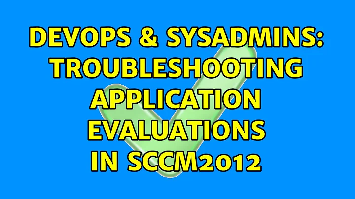 DevOps & SysAdmins: Troubleshooting Application Evaluations in SCCM2012 (5 Solutions!!)