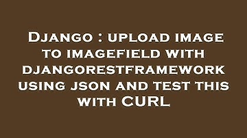Django : upload image to imagefield with djangorestframework using json and test this with CURL