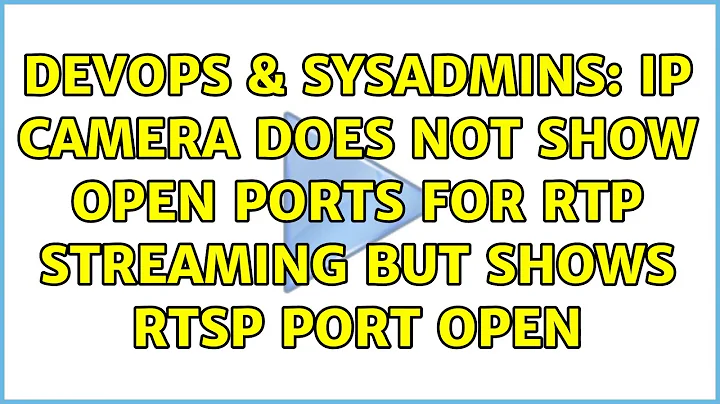 DevOps & SysAdmins: IP Camera does not show open ports for RTP streaming but shows RTSP port open