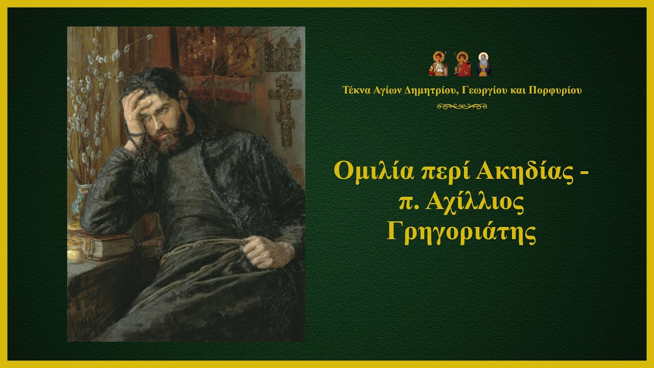 Ομιλία περί Ακηδίας - π. Αχίλλιος Γρηγοριάτης | Τέκνα Αγίων