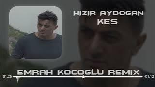 Hızır Aydoğan -Kes (Emrah Koçoğlu Remix)