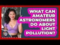 What Can Amateur Astronomers Do About Light Pollution? - The Everyday Why