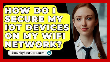 How Do I Secure My IoT Devices On My Wifi Network? - SecurityFirstCorp.com