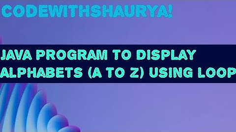 Java Program to Display Alphabets (A TO Z) Using Loop