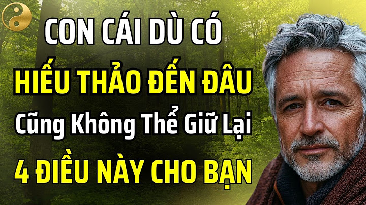 KHI VỀ GIÀ MỚI HIỂU: CON CÁI DÙ CÓ HIẾU THUẬN ĐẾN ĐÂU CŨNG KHÔNG GIỮ LẠI ĐƯỢC 4 ĐIỀU NÀY CHO BẠN