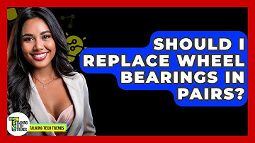 Should I Replace Wheel Bearings In Pairs? - Talking Tech Trends