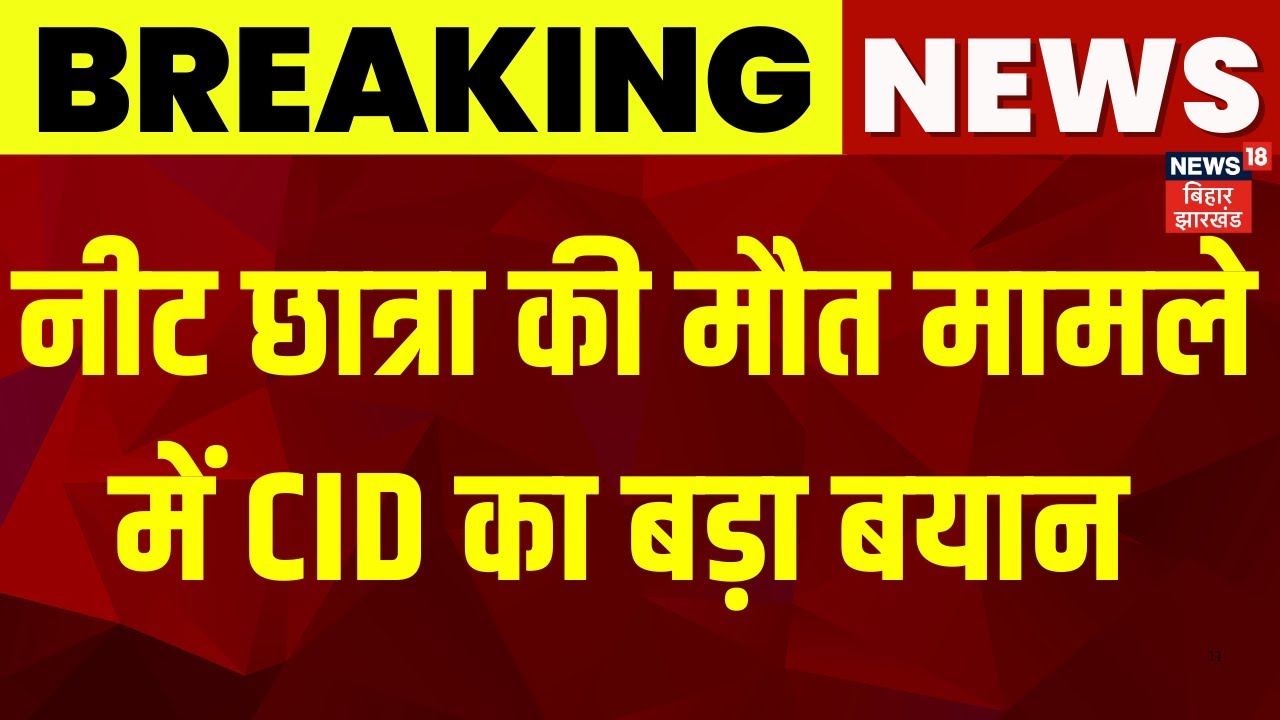 Patna Neet Student Death News : नीट छात्रा की मौत मामले में CID का बड़ा बयान | Breaking News | News18