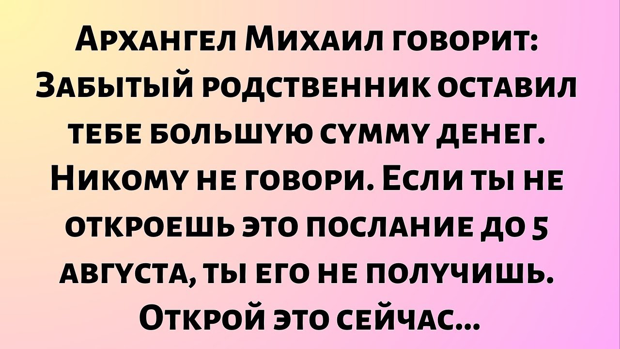 Архангел Михаил говорит: «Забытый родственник оставил тебе большую сумму денег. Никому не говори».