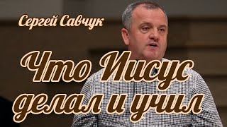 Сергей Савчук - Что Иисус делал и учил | Проповедь