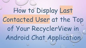 How to Display Last Contacted User at the Top of Your RecyclerView in Android Chat Application