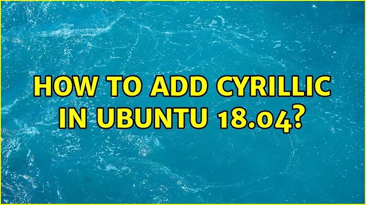 Ubuntu: How to add Cyrillic in Ubuntu 18.04?