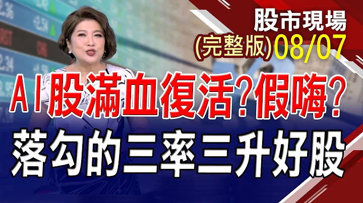 【广达.纬创.光宝科 AI再演吸金大法!马祖笼斗 台积电大赢家 蜥蜴人接招钢铁人!落勾的三率三升财报绩优好股!】20230807(周一)股市现场(完整版)*郑明娟(李蜀芳×马明河×李世新) - 天天要闻