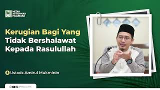 KERUGIAN BAGI YANG TIDAK BERSHALAWAT KEPADA RASULULLAH | Ustadz Amirul Mukminin