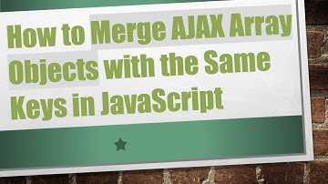 How to Merge AJAX Array Objects with the Same Keys in JavaScript