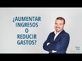 ¿Aumentar ingresos o reducir gastos?