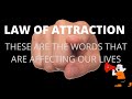 LAW OF ATTRACTION - THESE ARE THE WORDS THAT ARE AFFECTING OUR LIVES