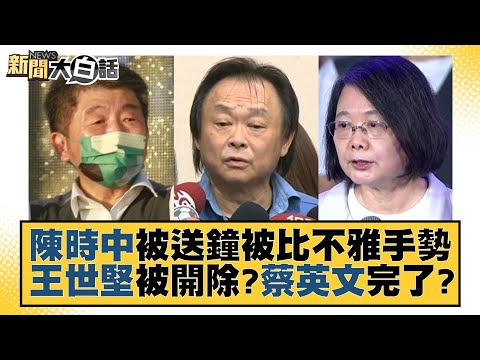 陳時中被送鐘被比不雅手勢 王世堅被開除？蔡英文完了？ 新聞大白話 20221123