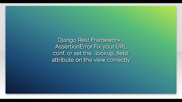 Django Rest Framework - AssertionError Fix your URL conf, or set the `.lookup_field` attribute o...