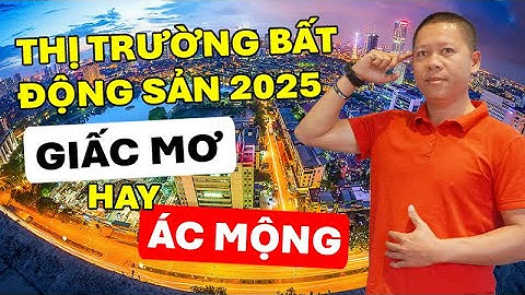 Bất động sản 2025 sẽ như thế nào GIẤC MƠ hay ÁC MỘNG