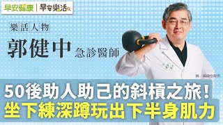 50後助人助己的斜槓之旅！坐下練深蹲玩出下半身肌力︱ 郭健中 急診醫師【早安健康Ｘ早安樂活】