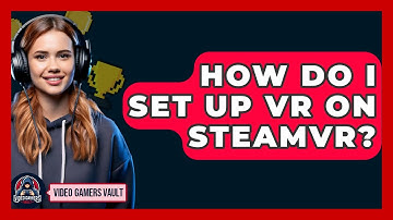 How Do I Set Up VR On SteamVR? - Video Gamers Vault