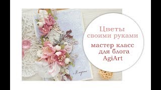 Цветы своими руками. Мастер класс для блога AgiArt.