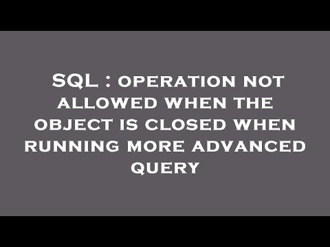 SQL : operation not allowed when the object is closed when running more advanced query