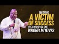 BECOMING A VICTIM OF SUCCESS BY APPROPRIATING WRONG MOTIVES