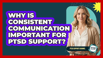 Why Is Consistent Communication Important For PTSD Support?