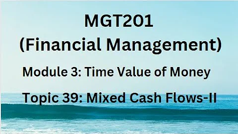 MGT201 (Financial Management) Module 3 (Time Value of Money) Topic 39: Mixed Cash Flows-II